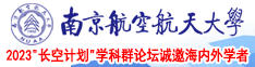 骚货破处视频免费南京航空航天大学2023“长空计划”学科群论坛诚邀海内外学者